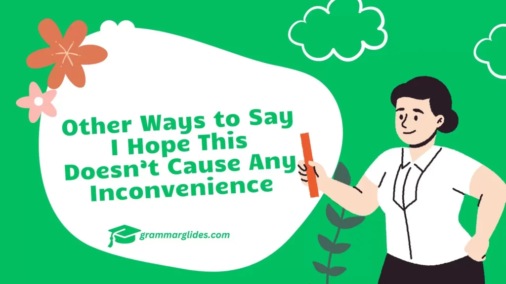 Other Ways to Say I Hope This Doesn’t Cause Any Inconvenience